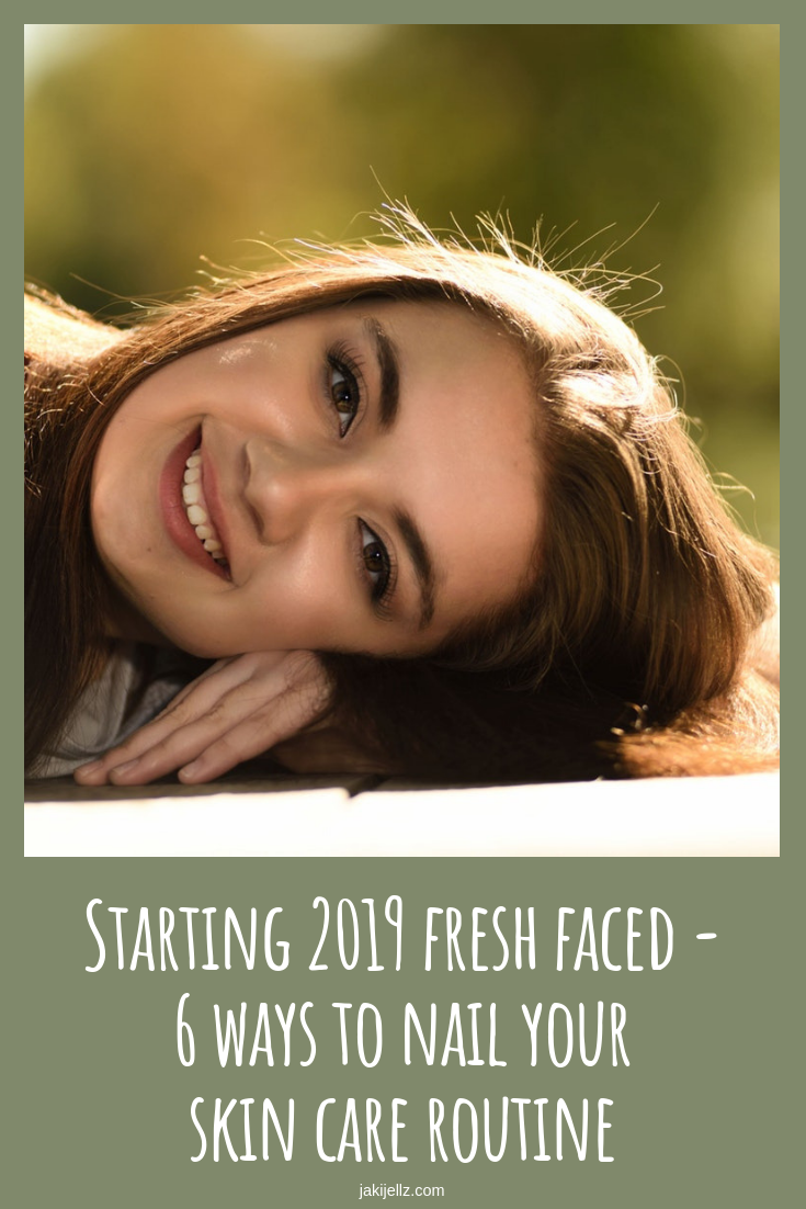 Starting 2019 fresh faced - 6 ways to nail your skin care routine